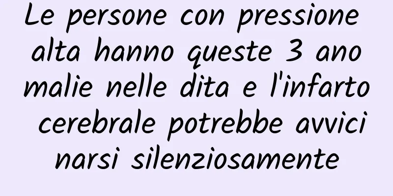 Le persone con pressione alta hanno queste 3 anomalie nelle dita e l'infarto cerebrale potrebbe avvicinarsi silenziosamente