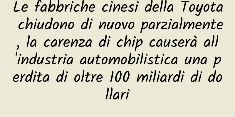 Le fabbriche cinesi della Toyota chiudono di nuovo parzialmente, la carenza di chip causerà all'industria automobilistica una perdita di oltre 100 miliardi di dollari