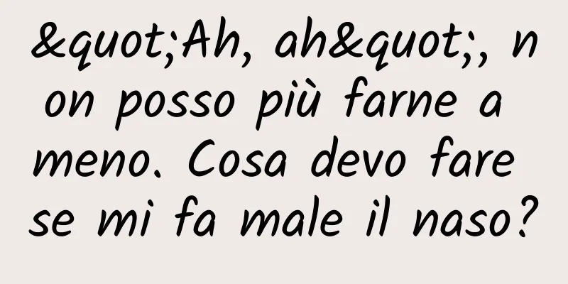 "Ah, ah", non posso più farne a meno. Cosa devo fare se mi fa male il naso?