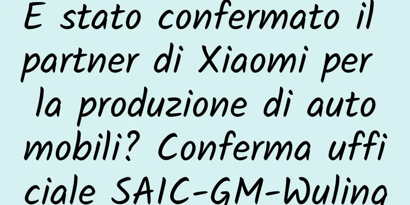 È stato confermato il partner di Xiaomi per la produzione di automobili? Conferma ufficiale SAIC-GM-Wuling