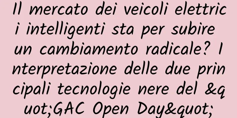 Il mercato dei veicoli elettrici intelligenti sta per subire un cambiamento radicale? Interpretazione delle due principali tecnologie nere del "GAC Open Day"