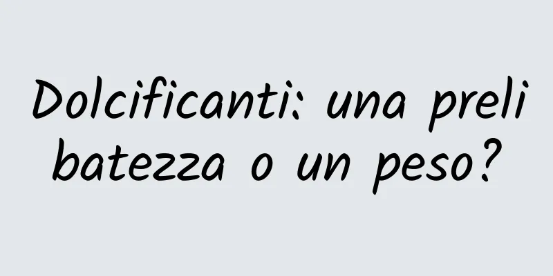 Dolcificanti: una prelibatezza o un peso?