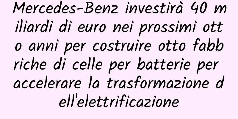 Mercedes-Benz investirà 40 miliardi di euro nei prossimi otto anni per costruire otto fabbriche di celle per batterie per accelerare la trasformazione dell'elettrificazione