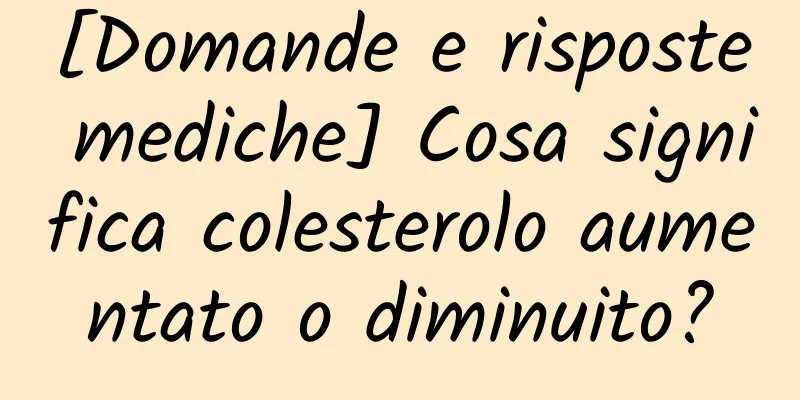 [Domande e risposte mediche] Cosa significa colesterolo aumentato o diminuito?