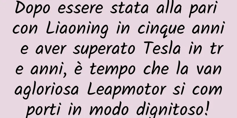 Dopo essere stata alla pari con Liaoning in cinque anni e aver superato Tesla in tre anni, è tempo che la vanagloriosa Leapmotor si comporti in modo dignitoso!
