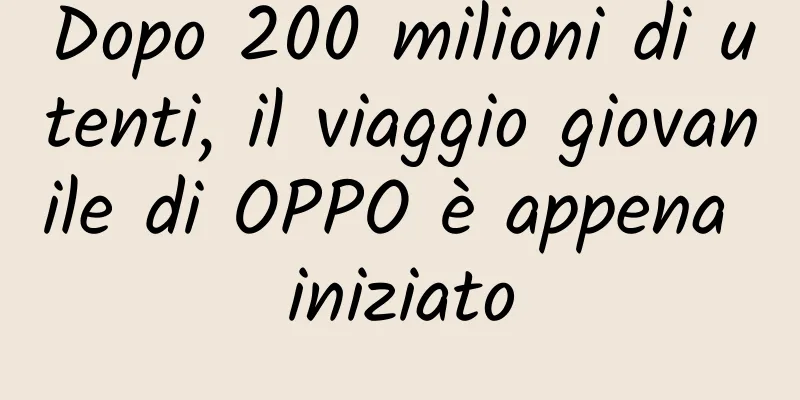 Dopo 200 milioni di utenti, il viaggio giovanile di OPPO è appena iniziato