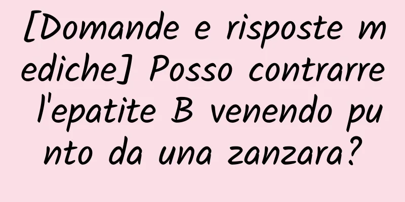 [Domande e risposte mediche] Posso contrarre l'epatite B venendo punto da una zanzara?