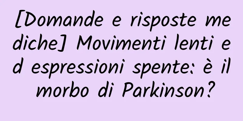 [Domande e risposte mediche] Movimenti lenti ed espressioni spente: è il morbo di Parkinson?