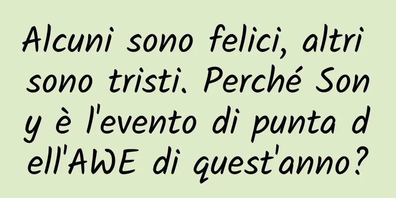 Alcuni sono felici, altri sono tristi. Perché Sony è l'evento di punta dell'AWE di quest'anno?