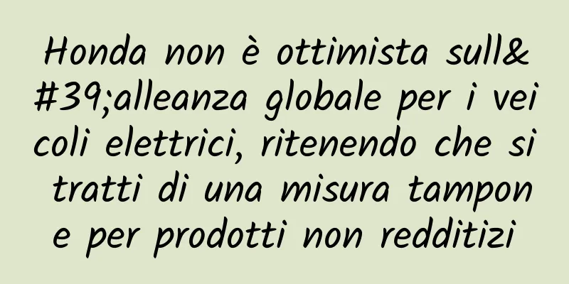 Honda non è ottimista sull'alleanza globale per i veicoli elettrici, ritenendo che si tratti di una misura tampone per prodotti non redditizi