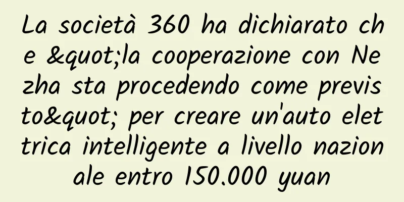 La società 360 ha dichiarato che "la cooperazione con Nezha sta procedendo come previsto" per creare un'auto elettrica intelligente a livello nazionale entro 150.000 yuan