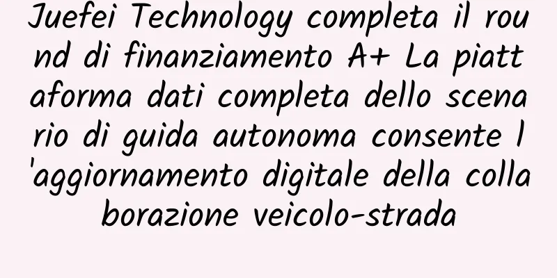 Juefei Technology completa il round di finanziamento A+ La piattaforma dati completa dello scenario di guida autonoma consente l'aggiornamento digitale della collaborazione veicolo-strada