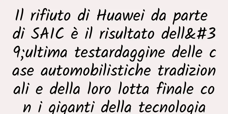 Il rifiuto di Huawei da parte di SAIC è il risultato dell'ultima testardaggine delle case automobilistiche tradizionali e della loro lotta finale con i giganti della tecnologia