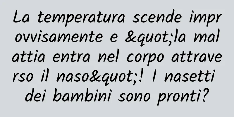La temperatura scende improvvisamente e "la malattia entra nel corpo attraverso il naso"! I nasetti dei bambini sono pronti?