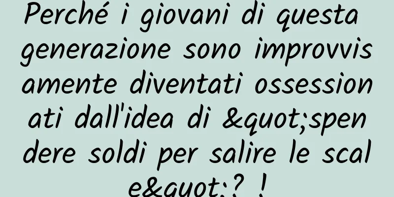 Perché i giovani di questa generazione sono improvvisamente diventati ossessionati dall'idea di "spendere soldi per salire le scale"? !