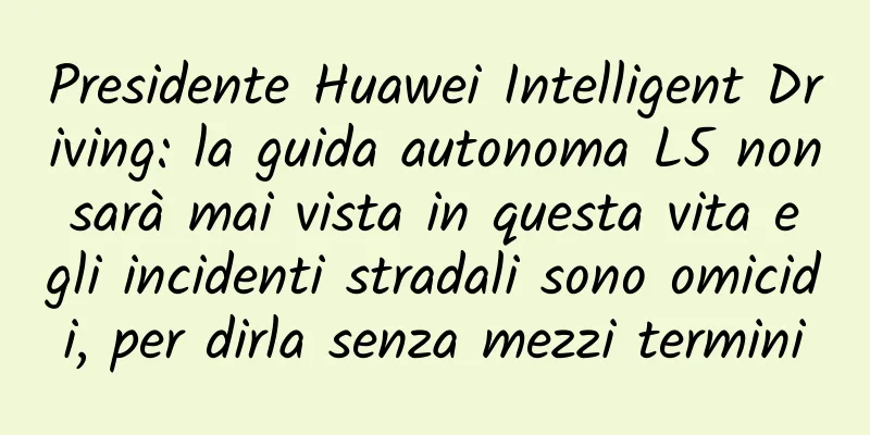 Presidente Huawei Intelligent Driving: la guida autonoma L5 non sarà mai vista in questa vita e gli incidenti stradali sono omicidi, per dirla senza mezzi termini