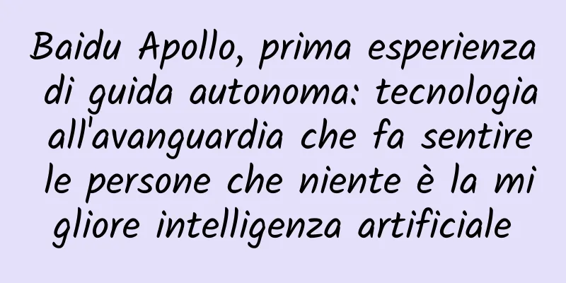Baidu Apollo, prima esperienza di guida autonoma: tecnologia all'avanguardia che fa sentire le persone che niente è la migliore intelligenza artificiale