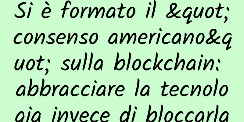Si è formato il "consenso americano" sulla blockchain: abbracciare la tecnologia invece di bloccarla