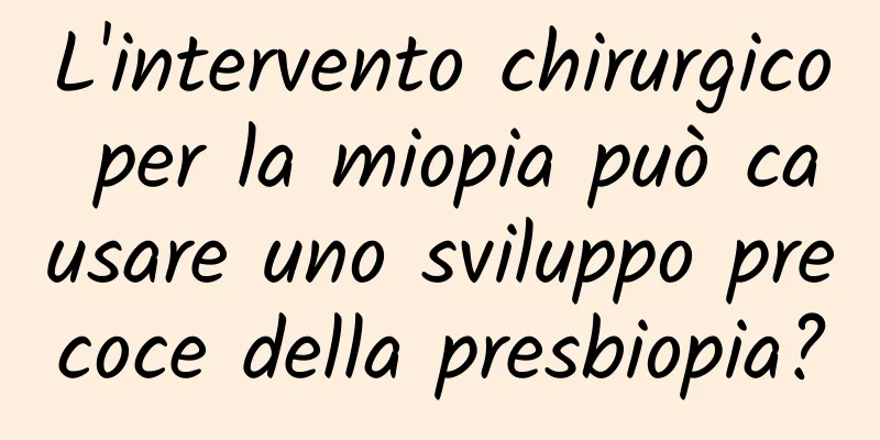 L'intervento chirurgico per la miopia può causare uno sviluppo precoce della presbiopia?