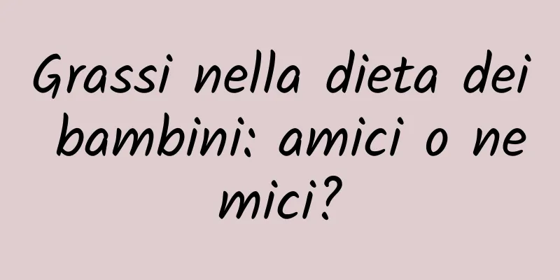 Grassi nella dieta dei bambini: amici o nemici?