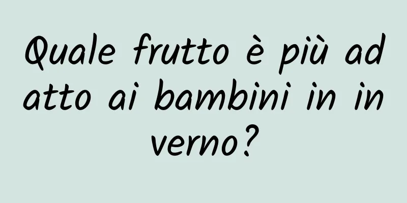Quale frutto è più adatto ai bambini in inverno?
