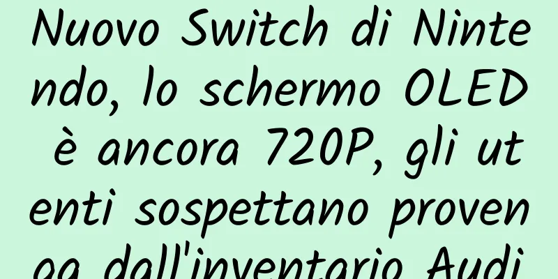 Nuovo Switch di Nintendo, lo schermo OLED è ancora 720P, gli utenti sospettano provenga dall'inventario Audi