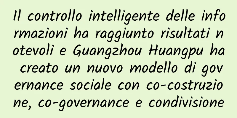 Il controllo intelligente delle informazioni ha raggiunto risultati notevoli e Guangzhou Huangpu ha creato un nuovo modello di governance sociale con co-costruzione, co-governance e condivisione