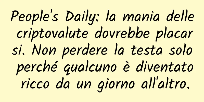People's Daily: la mania delle criptovalute dovrebbe placarsi. Non perdere la testa solo perché qualcuno è diventato ricco da un giorno all'altro.