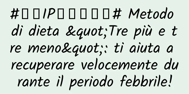 #千万IP创科学热门# Metodo di dieta "Tre più e tre meno": ti aiuta a recuperare velocemente durante il periodo febbrile!