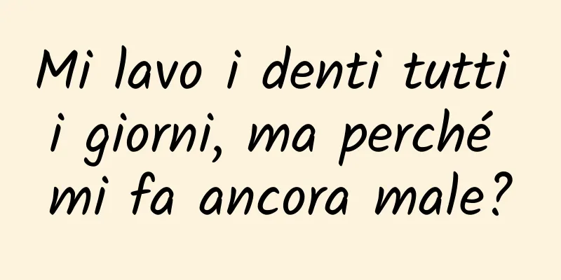 Mi lavo i denti tutti i giorni, ma perché mi fa ancora male?