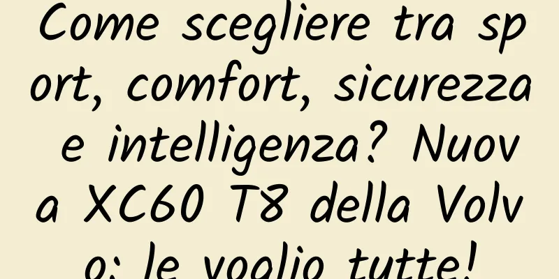 Come scegliere tra sport, comfort, sicurezza e intelligenza? Nuova XC60 T8 della Volvo: le voglio tutte!