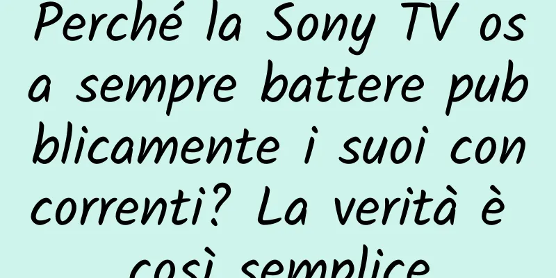 Perché la Sony TV osa sempre battere pubblicamente i suoi concorrenti? La verità è così semplice