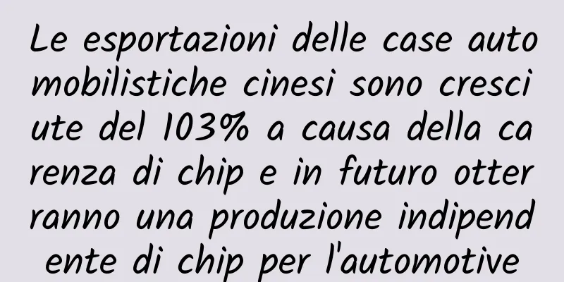 Le esportazioni delle case automobilistiche cinesi sono cresciute del 103% a causa della carenza di chip e in futuro otterranno una produzione indipendente di chip per l'automotive