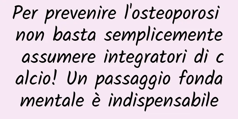Per prevenire l'osteoporosi non basta semplicemente assumere integratori di calcio! Un passaggio fondamentale è indispensabile