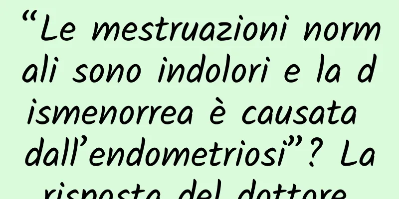 “Le mestruazioni normali sono indolori e la dismenorrea è causata dall’endometriosi”? La risposta del dottore...
