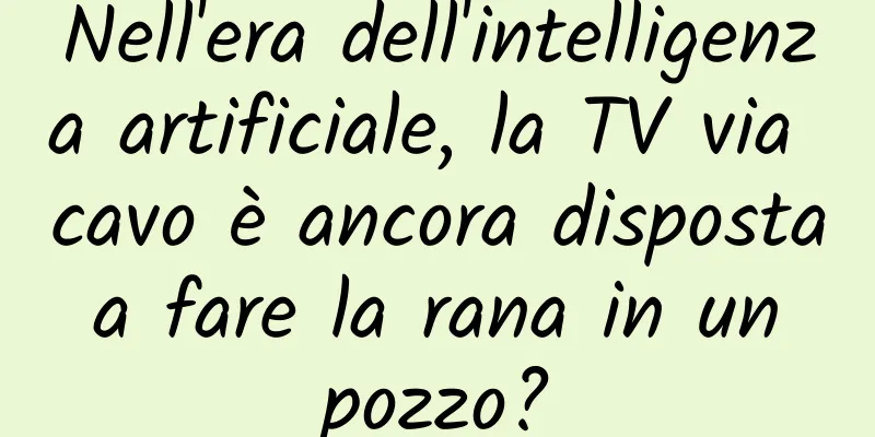 Nell'era dell'intelligenza artificiale, la TV via cavo è ancora disposta a fare la rana in un pozzo?