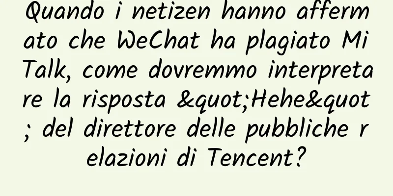 Quando i netizen hanno affermato che WeChat ha plagiato MiTalk, come dovremmo interpretare la risposta "Hehe" del direttore delle pubbliche relazioni di Tencent?