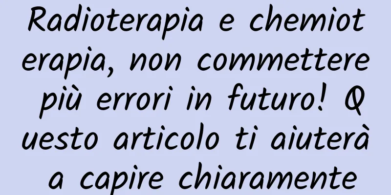 Radioterapia e chemioterapia, non commettere più errori in futuro! Questo articolo ti aiuterà a capire chiaramente