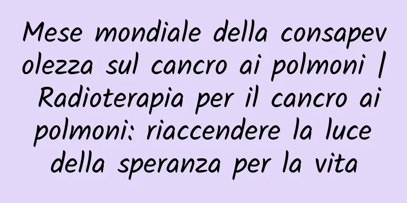 Mese mondiale della consapevolezza sul cancro ai polmoni | Radioterapia per il cancro ai polmoni: riaccendere la luce della speranza per la vita