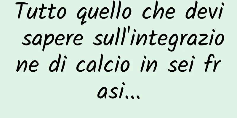 Tutto quello che devi sapere sull'integrazione di calcio in sei frasi...