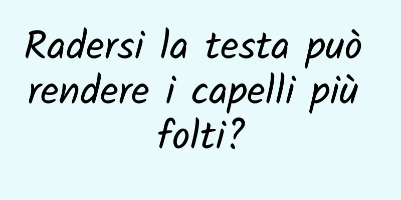 Radersi la testa può rendere i capelli più folti?