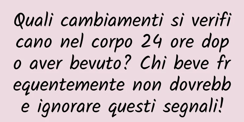 Quali cambiamenti si verificano nel corpo 24 ore dopo aver bevuto? Chi beve frequentemente non dovrebbe ignorare questi segnali!