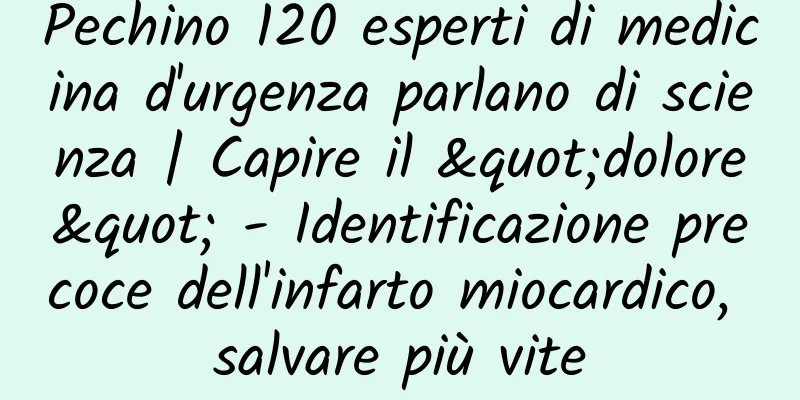 Pechino 120 esperti di medicina d'urgenza parlano di scienza | Capire il "dolore" - Identificazione precoce dell'infarto miocardico, salvare più vite