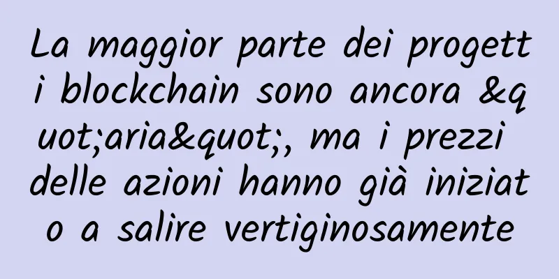 La maggior parte dei progetti blockchain sono ancora "aria", ma i prezzi delle azioni hanno già iniziato a salire vertiginosamente