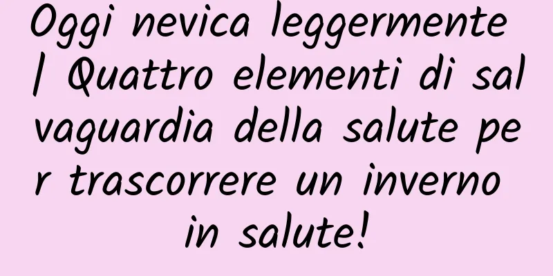 Oggi nevica leggermente | Quattro elementi di salvaguardia della salute per trascorrere un inverno in salute!