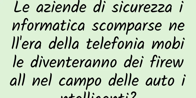 Le aziende di sicurezza informatica scomparse nell'era della telefonia mobile diventeranno dei firewall nel campo delle auto intelligenti?