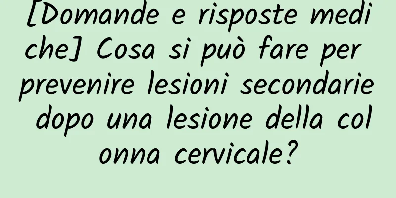 [Domande e risposte mediche] Cosa si può fare per prevenire lesioni secondarie dopo una lesione della colonna cervicale?
