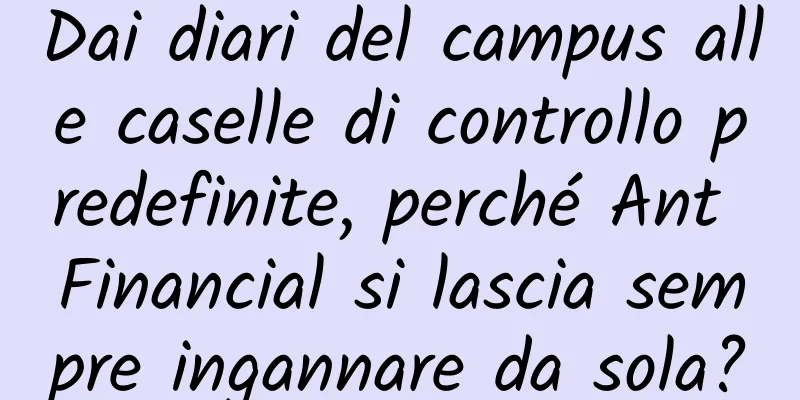 Dai diari del campus alle caselle di controllo predefinite, perché Ant Financial si lascia sempre ingannare da sola?
