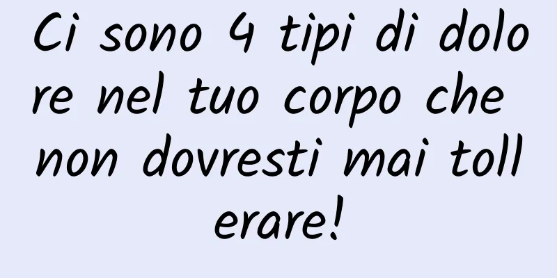 Ci sono 4 tipi di dolore nel tuo corpo che non dovresti mai tollerare!