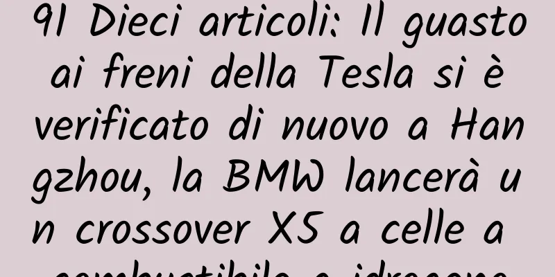 91 Dieci articoli: Il guasto ai freni della Tesla si è verificato di nuovo a Hangzhou, la BMW lancerà un crossover X5 a celle a combustibile a idrogeno